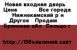 Новая входная дверь › Цена ­ 4 000 - Все города, Нижнекамский р-н Другое » Продам   . Брянская обл.,Сельцо г.